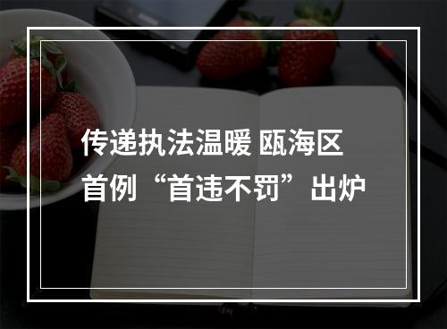 传递执法温暖 瓯海区首例“首违不罚”出炉
