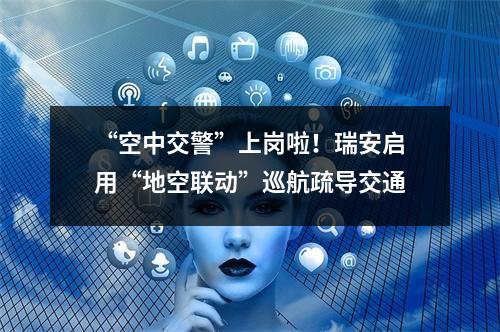 “空中交警”上岗啦！瑞安启用“地空联动”巡航疏导交通