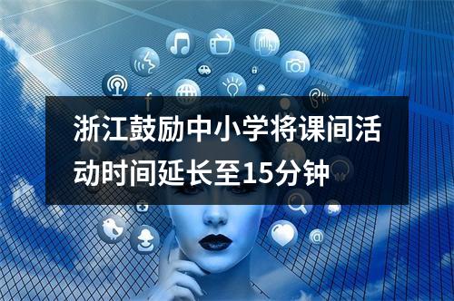 浙江鼓励中小学将课间活动时间延长至15分钟