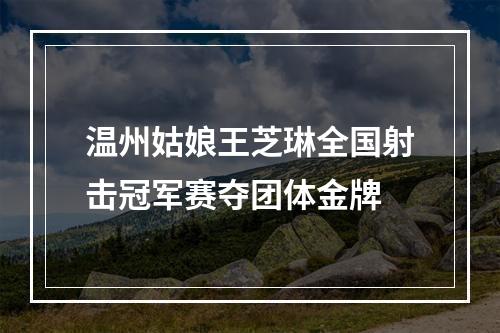 温州姑娘王芝琳全国射击冠军赛夺团体金牌