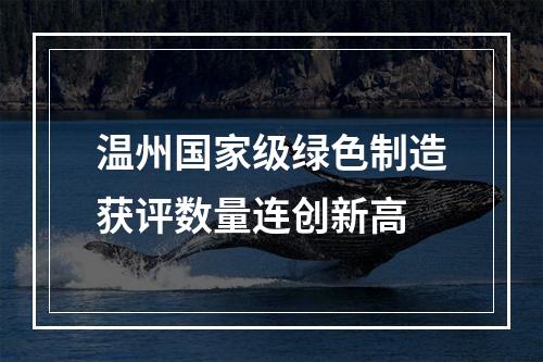 温州国家级绿色制造获评数量连创新高