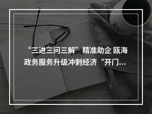 “三进三问三解”精准助企 瓯海政务服务升级冲刺经济“开门红”
