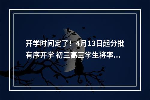 开学时间定了！4月13日起分批有序开学 初三高三学生将率先复课