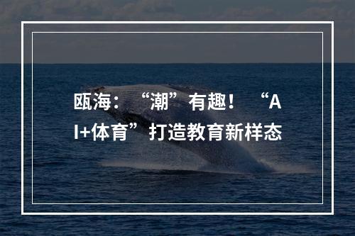 瓯海：“潮”有趣！ “AI+体育”打造教育新样态