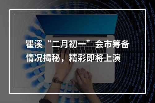瞿溪“二月初一”会市筹备情况揭秘，精彩即将上演
