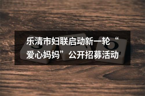 乐清市妇联启动新一轮“爱心妈妈”公开招募活动