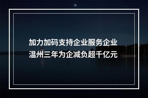加力加码支持企业服务企业 温州三年为企减负超千亿元