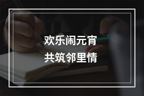 欢乐闹元宵 共筑邻里情