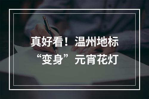 真好看！温州地标“变身”元宵花灯