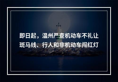 即日起，温州严查机动车不礼让斑马线、行人和非机动车闯红灯