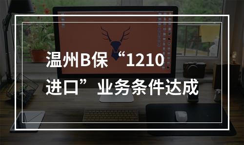 温州B保“1210进口”业务条件达成