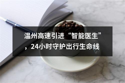 温州高速引进“智能医生”，24小时守护出行生命线