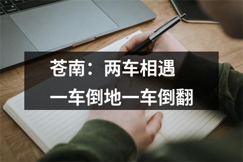 苍南：两车相遇 一车倒地一车倒翻