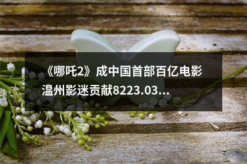 《哪吒2》成中国首部百亿电影 温州影迷贡献8223.03万元票房