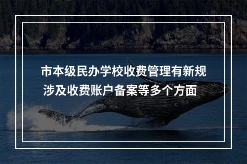 市本级民办学校收费管理有新规 涉及收费账户备案等多个方面