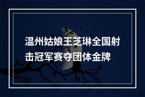 温州姑娘王芝琳全国射击冠军赛夺团体金牌