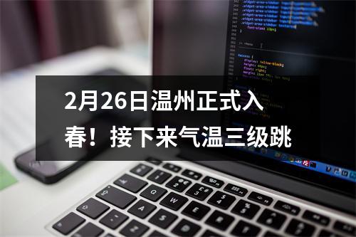 2月26日温州正式入春！接下来气温三级跳