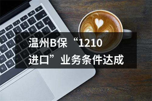 温州B保“1210进口”业务条件达成