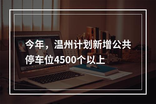 今年，温州计划新增公共停车位4500个以上