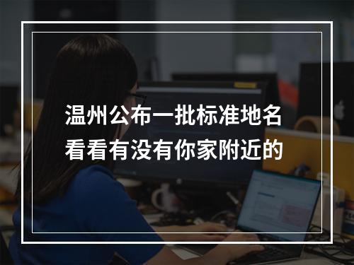 温州公布一批标准地名 看看有没有你家附近的
