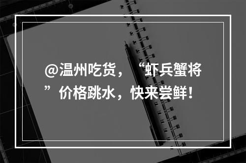 @温州吃货，“虾兵蟹将”价格跳水，快来尝鲜！
