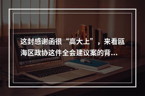 这封感谢函很“高大上”，来看瓯海区政协这件全会建议案的背后故事