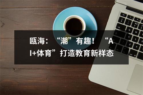 瓯海：“潮”有趣！ “AI+体育”打造教育新样态