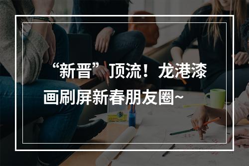 “新晋”顶流！龙港漆画刷屏新春朋友圈~
