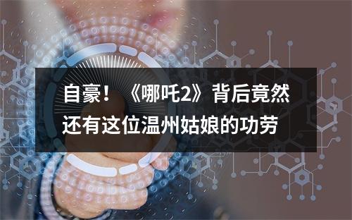 自豪！《哪吒2》背后竟然还有这位温州姑娘的功劳