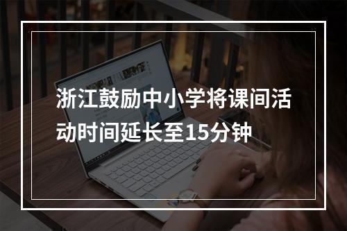 浙江鼓励中小学将课间活动时间延长至15分钟