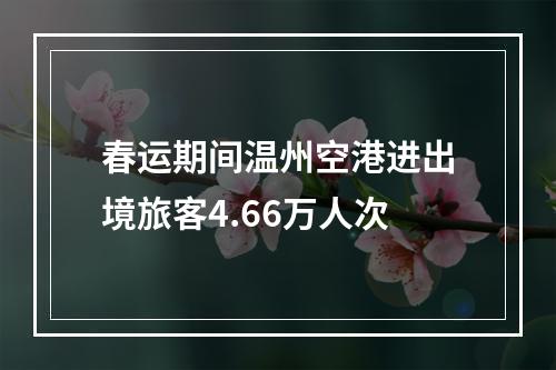 春运期间温州空港进出境旅客4.66万人次
