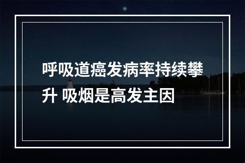呼吸道癌发病率持续攀升 吸烟是高发主因