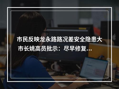 市民反映龙永路路况差安全隐患大 市长姚高员批示：尽早修复，除隐患保畅通