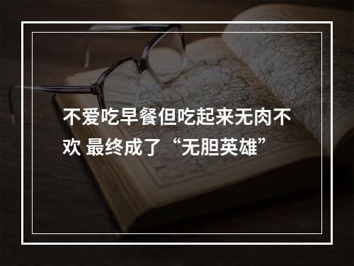 不爱吃早餐但吃起来无肉不欢 最终成了“无胆英雄”