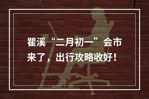 瞿溪“二月初一”会市来了，出行攻略收好！