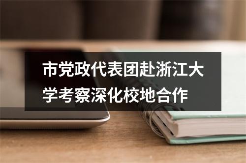 市党政代表团赴浙江大学考察深化校地合作
