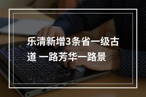 乐清新增3条省一级古道 一路芳华一路景
