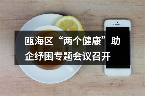 瓯海区“两个健康”助企纾困专题会议召开