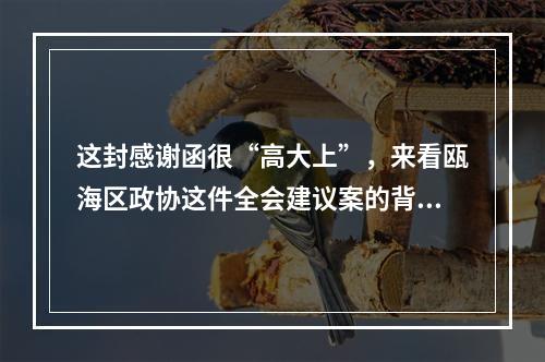 这封感谢函很“高大上”，来看瓯海区政协这件全会建议案的背后故事