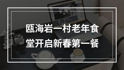 瓯海岩一村老年食堂开启新春第一餐