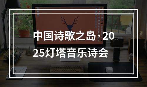 中国诗歌之岛·2025灯塔音乐诗会