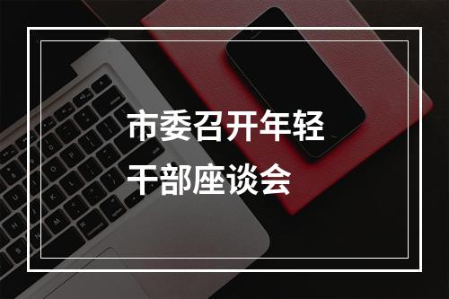 市委召开年轻干部座谈会