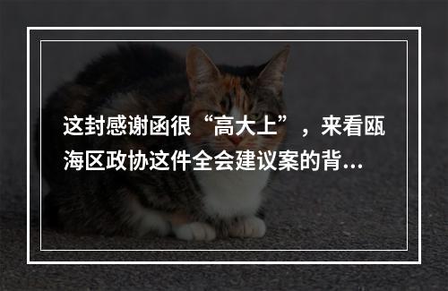 这封感谢函很“高大上”，来看瓯海区政协这件全会建议案的背后故事