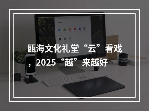 瓯海文化礼堂“云”看戏，2025“越”来越好