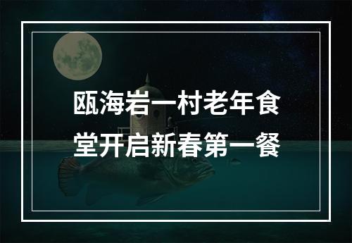 瓯海岩一村老年食堂开启新春第一餐
