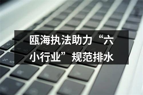 瓯海执法助力“六小行业”规范排水