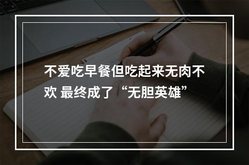 不爱吃早餐但吃起来无肉不欢 最终成了“无胆英雄”