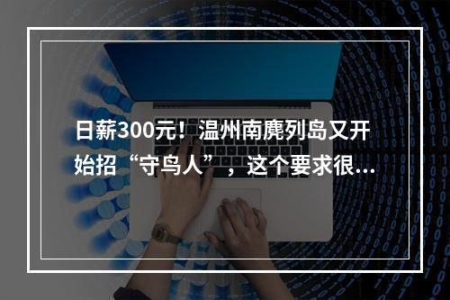 日薪300元！温州南麂列岛又开始招“守鸟人”，这个要求很关键……