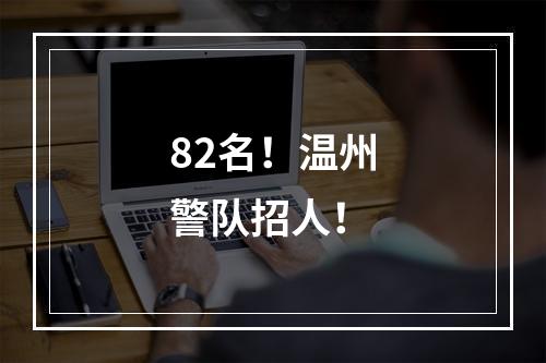 82名！温州警队招人！