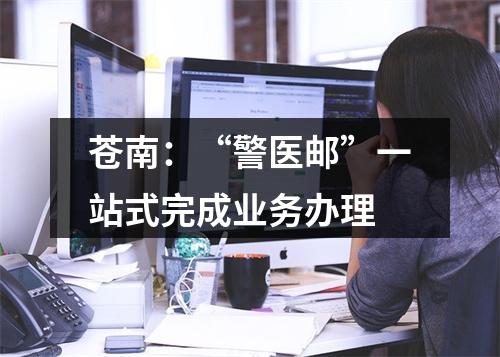 苍南：“警医邮”一站式完成业务办理